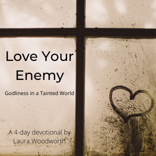 Love Your Enemy - Godliness in a tainted world, YouVersion, devotional, inspiration, Laura Woodworth